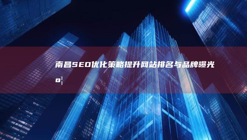 南昌SEO优化策略：提升网站排名与品牌曝光度